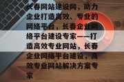 长春网站建设网，助力企业打造高效、专业的网络平台，长春企业网络平台建设专家——打造高效专业网站，长春企业网络平台建设，高效专业网站解决方案专家