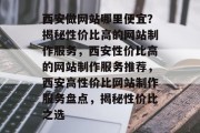 西安做网站哪里便宜？揭秘性价比高的网站制作服务，西安性价比高的网站制作服务推荐，西安高性价比网站制作服务盘点，揭秘性价比之选