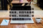创新引领未来，创新引领未来，科技与未来的交响乐，科技创新，塑造未来的世界