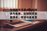 全球网页流量排名的现状与未来，全球网页流量排名，现状与未来发展
