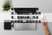 龙岩kk网热点新闻盘点，最新动态，聚焦民生，龙岩kk网，热点新闻聚焦，民生动态盘点
