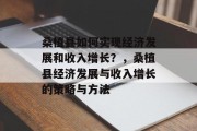 桑植县如何实现经济发展和收入增长?,桑植县经济发展与收入增长的策略与方法 桑植县如何实现经济发展和收入增长?,桑植县经济发展与收入增长的策略与方法