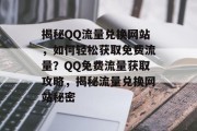 揭秘QQ流量兑换网站，如何轻松获取免费流量？QQ免费流量获取攻略，揭秘流量兑换网站秘密