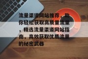 流量渠道网站推荐，助你轻松获取高质量流量，精选流量渠道网站指南，高效获取优质流量的秘密武器