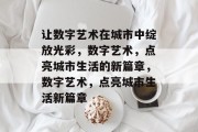 让数字艺术在城市中绽放光彩，数字艺术，点亮城市生活的新篇章，数字艺术，点亮城市生活新篇章