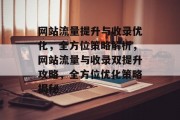 网站流量提升与收录优化，全方位策略解析，网站流量与收录双提升攻略，全方位优化策略揭秘
