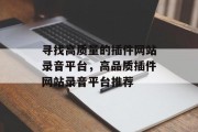 寻找高质量的插件网站录音平台，高品质插件网站录音平台推荐