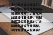 金坛网站建设哪家好？揭秘金坛地区优质网站建设服务商！，金坛网站建设行业标杆，揭秘地区顶尖服务商！，金坛网站建设行业揭秘，寻找地区顶尖服务商！