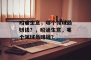 昭通生意,哪个领域最赚钱?,昭通生意,哪个领域最赚钱? 昭通生意,哪个领域最赚钱?,昭通生意,哪个领域最赚钱?
