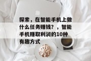 探索，在智能手机上做什么任务赚钱？，智能手机赚取利润的10种有趣方式