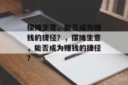 摆摊生意,能否成为赚钱的捷径?,摆摊生意,能否成为赚钱的捷径? 摆摊生意,能否成为赚钱的捷径?,摆摊生意,能否成为赚钱的捷径?