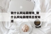 做什么网站最赚钱_做什么网站最赚钱百度知道