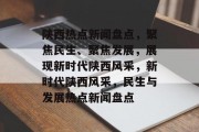 陕西热点新闻盘点，聚焦民生、聚焦发展，展现新时代陕西风采，新时代陕西风采，民生与发展热点新闻盘点