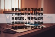 齐齐哈尔网站流量崛起，揭秘城市网络经济发展新趋势，齐齐哈尔网络经济新势力，流量崛起背后的城市转型奥秘
