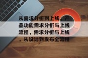 从需求分析到上线，产品功能需求分析与上线流程，需求分析与上线，从设计到发布全流程