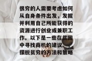 很穷的人需要考虑如何从自身条件出发，发掘并利用自己所能获得的资源进行创业或兼职工作。以下是一些在贫困中寻找商机的建议。，摆脱贫穷的方法和策略