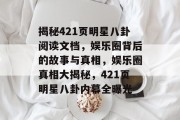 揭秘421页明星八卦阅读文档，娱乐圈背后的故事与真相，娱乐圈真相大揭秘，421页明星八卦内幕全曝光