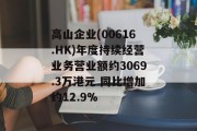 高山企业(00616.HK)年度持续经营业务营业额约3069.3万港元 同比增加约12.9%