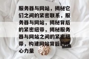 服务器与网站，揭秘它们之间的紧密联系，服务器与网站，揭秘背后的紧密纽带，揭秘服务器与网站之间的紧密纽带，构建网站背后的核心力量