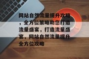 网站自然流量提升攻略，全方位策略助您打造流量盛宴，打造流量盛宴，网站自然流量提升全方位攻略