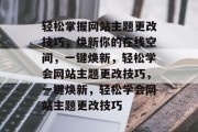 轻松掌握网站主题更改技巧，焕新你的在线空间，一键焕新，轻松学会网站主题更改技巧，一键焕新，轻松学会网站主题更改技巧