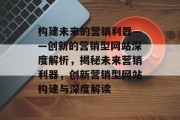 构建未来的营销利器——创新的营销型网站深度解析，揭秘未来营销利器，创新营销型网站构建与深度解读