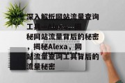 深入解析网站流量查询工具—Alexa，揭秘网站流量背后的秘密，揭秘Alexa，网站流量查询工具背后的流量秘密