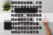 视频类网站模板，打造个性化视频平台的秘密武器，个性化视频平台构建指南，揭秘视频类网站模板的力量，个性化视频平台构建秘籍，揭秘模板在打造独特视频网站中的关键作用