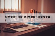 5g免费提升流量（5g免费提升流量多少钱）