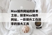 Max插件网站的探索之旅，探索Max插件网站，一款提升工作效率的强大工具