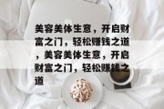 美容美体生意，开启财富之门，轻松赚钱之道，美容美体生意，开启财富之门，轻松赚钱之道