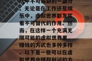 在当今的科技时代，虚拟世界已经成为人们生活中不可或缺的一部分。无论是在工作还是娱乐中，虚拟世界都发挥着不可替代的作用。然而，在这样一个充满无限可能的虚拟世界里，赚钱的方式也多种多样。以下是一些可以在虚拟世界中赚取利润的方式。，虚拟世界的盈利方式解析，一探究竟