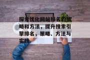 探索优化网站排名的策略和方法，提升搜索引擎排名，策略、方法与实践