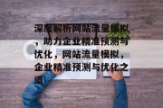 深度解析网站流量模拟，助力企业精准预测与优化，网站流量模拟，企业精准预测与优化之道