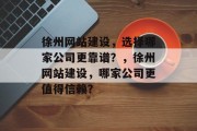 徐州网站建设，选择哪家公司更靠谱？，徐州网站建设，哪家公司更值得信赖？