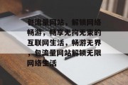 包流量网站，解锁网络畅游，畅享无拘无束的互联网生活，畅游无界，包流量网站解锁无限网络生活