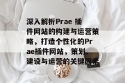 深入解析Prae 插件网站的构建与运营策略，打造个性化的Prae插件网站，策划、建设与运营的关键因素