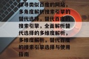 探寻类似百度的网站，多角度解析搜索引擎的替代选择，替代百度的搜索引擎，全面解析替代选择的多维度解析，多维度解析，替代百度的搜索引擎选择与使用指南