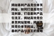 揭秘暴利产品竞价单页网站，如何打造高效引流利器，打造暴利产品引流王，揭秘高效竞价单页网站策略，揭秘高效竞价单页网站，打造暴利产品引流王的策略