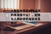 人类在金钱面前所追求的真谛是什么？，金钱与人类欲望的复杂关系探讨