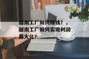越南工厂如何赚钱?,越南工厂如何实现利润最大化? 越南工厂如何赚钱?,越南工厂如何实现利润最大化?