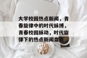 大学校园热点新闻，青春旋律中的时代脉搏，青春校园脉动，时代旋律下的热点新闻盘点