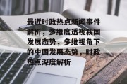 最近时政热点新闻事件解析，多维度透视我国发展态势，多维视角下的中国发展态势，时政热点深度解析