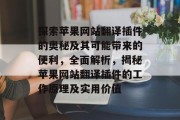 探索苹果网站翻译插件的奥秘及其可能带来的便利，全面解析，揭秘苹果网站翻译插件的工作原理及实用价值