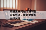破解企业网站流量转化率低之谜，策略优化与执行关键