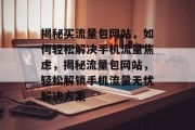 揭秘买流量包网站，如何轻松解决手机流量焦虑，揭秘流量包网站，轻松解锁手机流量无忧解决方案
