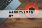 余承东谈华为上汽合作细节