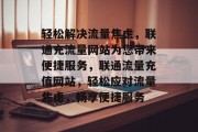 轻松解决流量焦虑，联通充流量网站为您带来便捷服务，联通流量充值网站，轻松应对流量焦虑，畅享便捷服务