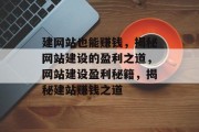 建网站也能赚钱，揭秘网站建设的盈利之道，网站建设盈利秘籍，揭秘建站赚钱之道