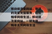 移动续流量网站，便捷的流量充值服务，轻松畅享网络生活，移动续流量网站，一键充值，畅享无忧网络生活